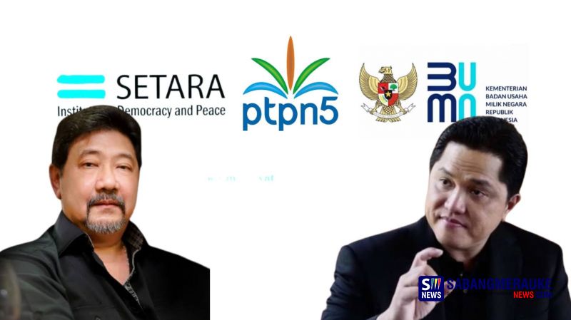 SETARA Institute Desak Erick Thohir Jatuhkan Sanksi Tegas ke PTP Nusantara V: Ujian Pertama Sebelum Ikut Pilpres!